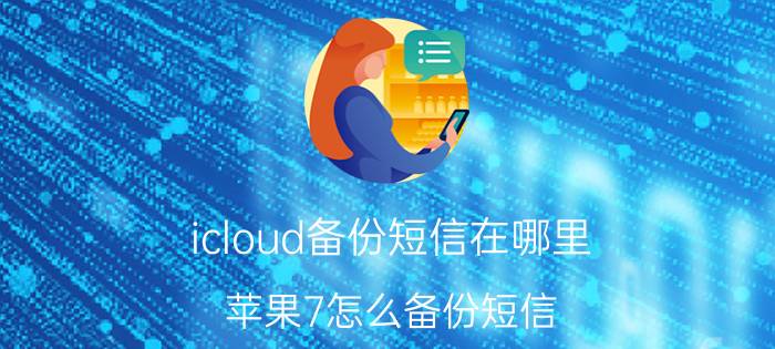 icloud备份短信在哪里 苹果7怎么备份短信？